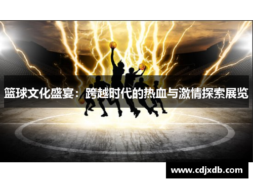 篮球文化盛宴：跨越时代的热血与激情探索展览