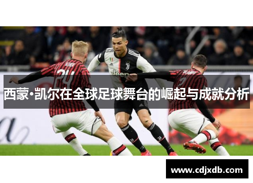 西蒙·凯尔在全球足球舞台的崛起与成就分析