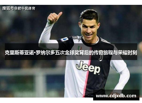 克里斯蒂亚诺·罗纳尔多五次金球奖背后的传奇旅程与荣耀时刻