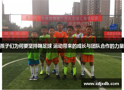 孩子们为何要坚持踢足球 运动带来的成长与团队合作的力量