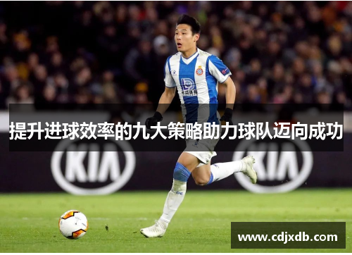 提升进球效率的九大策略助力球队迈向成功