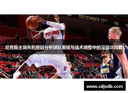 尼克斯主场失利原因分析球队表现与战术调整中的深层次问题
