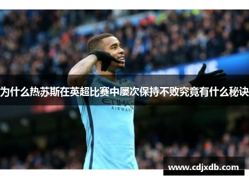 为什么热苏斯在英超比赛中屡次保持不败究竟有什么秘诀
