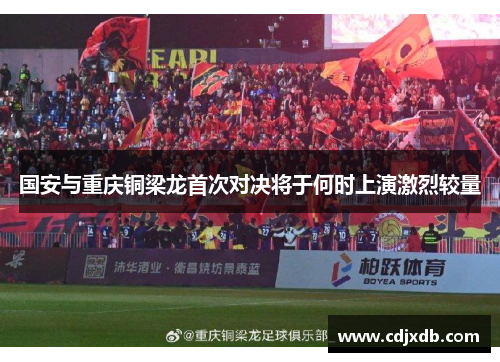 国安与重庆铜梁龙首次对决将于何时上演激烈较量