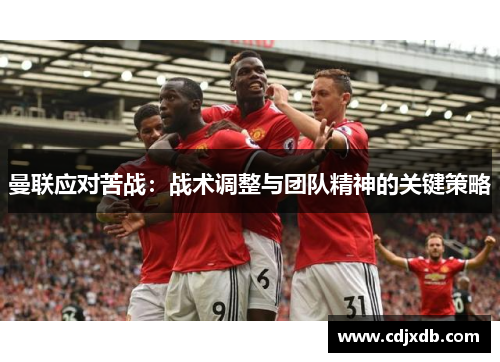 曼联应对苦战：战术调整与团队精神的关键策略