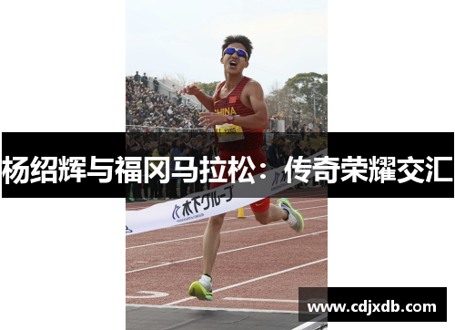 杨绍辉与福冈马拉松：传奇荣耀交汇