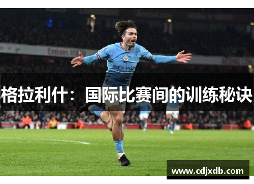格拉利什：国际比赛间的训练秘诀