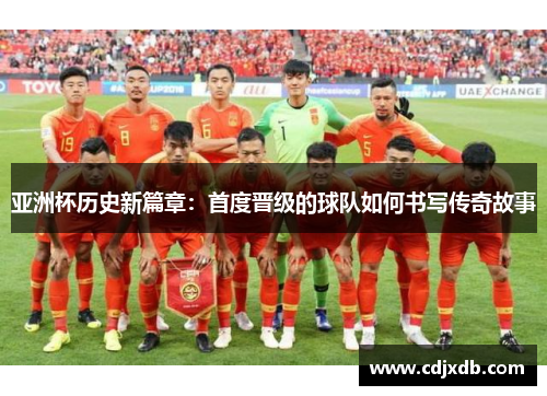 亚洲杯历史新篇章：首度晋级的球队如何书写传奇故事