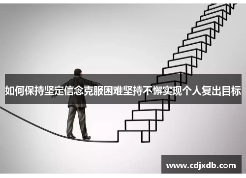 如何保持坚定信念克服困难坚持不懈实现个人复出目标