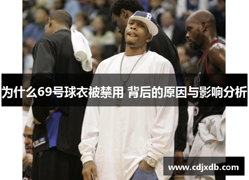 为什么69号球衣被禁用 背后的原因与影响分析