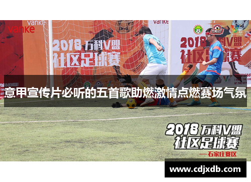 意甲宣传片必听的五首歌助燃激情点燃赛场气氛