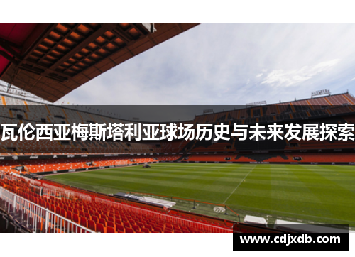 瓦伦西亚梅斯塔利亚球场历史与未来发展探索