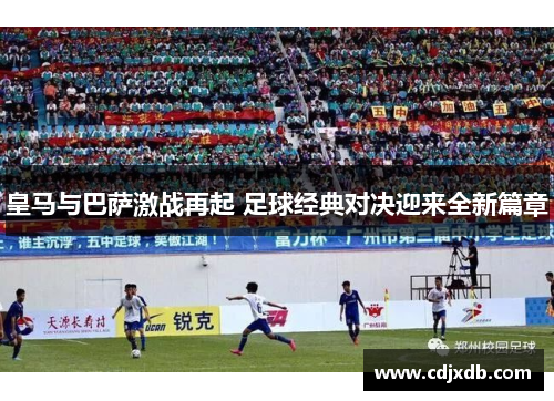 皇马与巴萨激战再起 足球经典对决迎来全新篇章