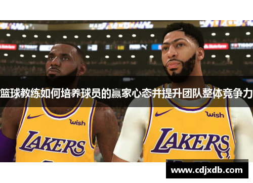 篮球教练如何培养球员的赢家心态并提升团队整体竞争力