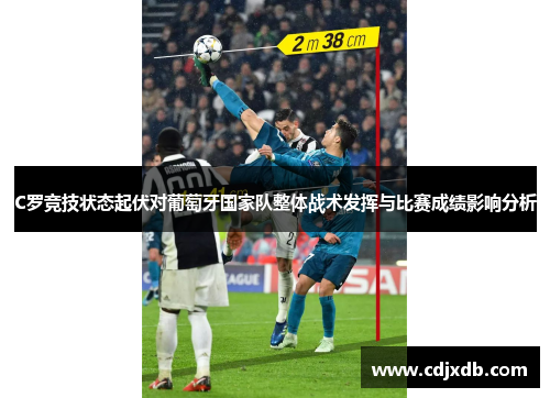 C罗竞技状态起伏对葡萄牙国家队整体战术发挥与比赛成绩影响分析