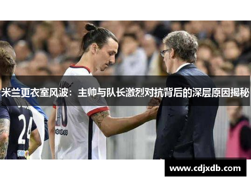米兰更衣室风波：主帅与队长激烈对抗背后的深层原因揭秘