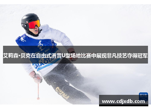 艾莉森·贝克在自由式滑雪U型场地比赛中展现非凡技艺夺得冠军