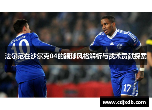 法尔范在沙尔克04的踢球风格解析与战术贡献探索