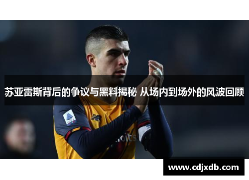 苏亚雷斯背后的争议与黑料揭秘 从场内到场外的风波回顾