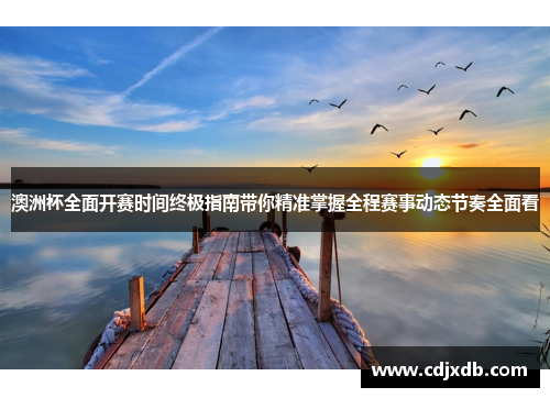 澳洲杯全面开赛时间终极指南带你精准掌握全程赛事动态节奏全面看 澳洲杯全面开赛时间终极指南带你精准掌握全程赛事动态节奏全面看