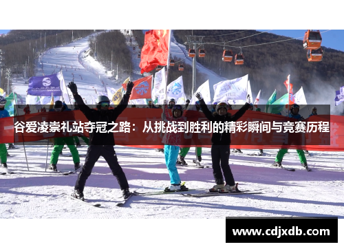 谷爱凌崇礼站夺冠之路：从挑战到胜利的精彩瞬间与竞赛历程