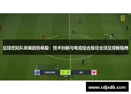 足球虚拟队发展趋势展望:技术创新与电竞结合推动全球足球新格局 足球虚拟队发展趋势展望:技术创新与电竞结合推动全球足球新格局