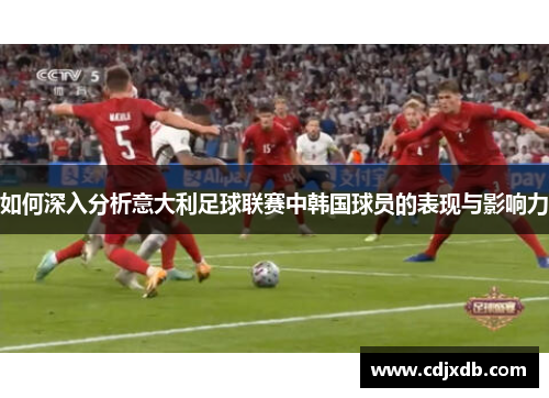如何深入分析意大利足球联赛中韩国球员的表现与影响力