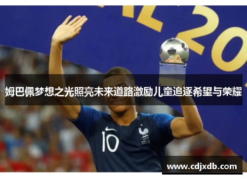 姆巴佩梦想之光照亮未来道路激励儿童追逐希望与荣耀
