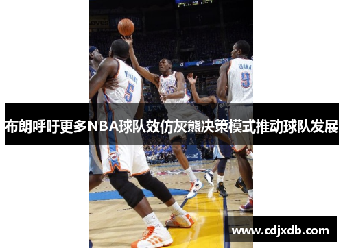 布朗呼吁更多NBA球队效仿灰熊决策模式推动球队发展
