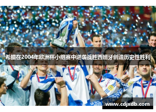 希腊在2004年欧洲杯小组赛中逆袭战胜西班牙创造历史性胜利