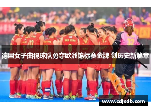 德国女子曲棍球队勇夺欧洲锦标赛金牌 创历史新篇章 德国女子曲棍球队勇夺欧洲锦标赛金牌 创历史新篇章