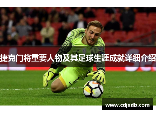 捷克门将重要人物及其足球生涯成就详细介绍 捷克门将重要人物及其足球生涯成就详细介绍