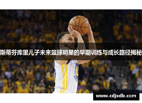 斯蒂芬库里儿子未来篮球明星的早期训练与成长路径揭秘