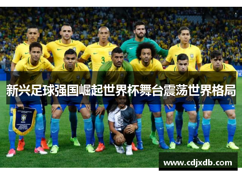新兴足球强国崛起世界杯舞台震荡世界格局