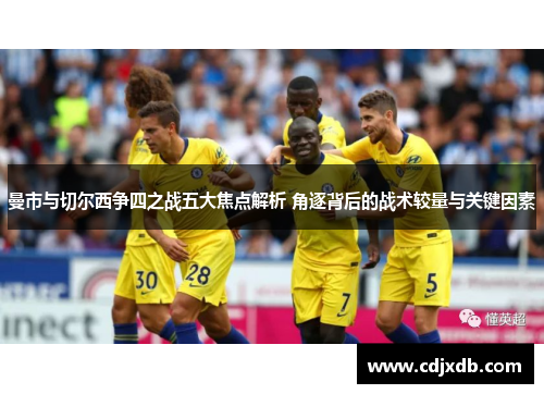 曼市与切尔西争四之战五大焦点解析 角逐背后的战术较量与关键因素