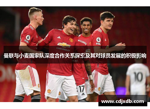 曼联与小麦国家队深度合作关系探索及其对球员发展的积极影响